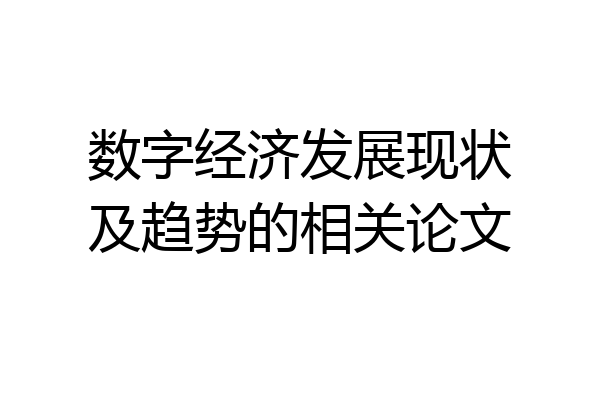 数字经济发展现状及趋势的相关论文