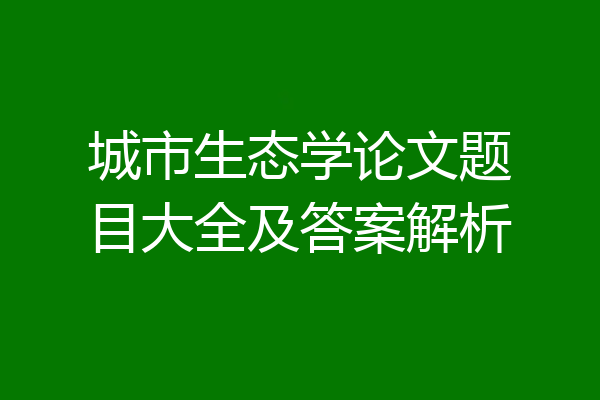 城市生态学论文题目大全及答案解析