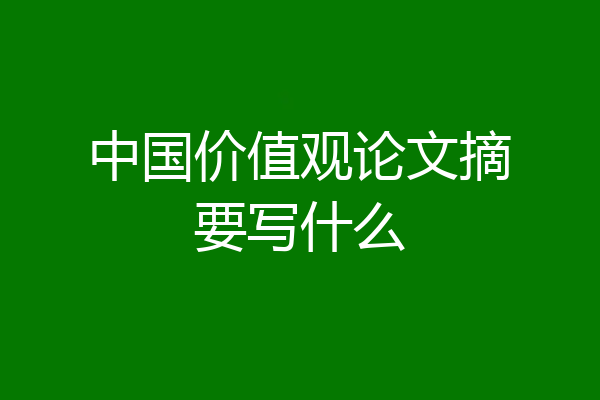 中国价值观论文摘要写什么