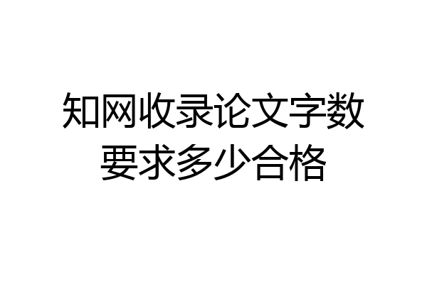 知网收录论文字数要求多少合格