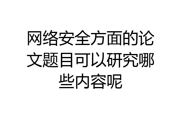 网络安全方面的论文题目可以研究哪些内容呢