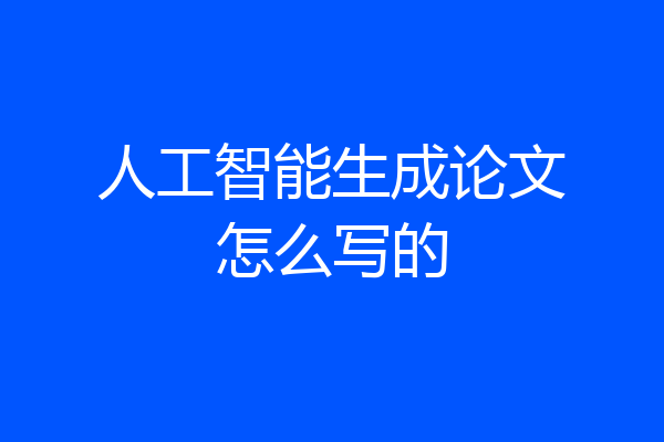 人工智能生成论文怎么写的