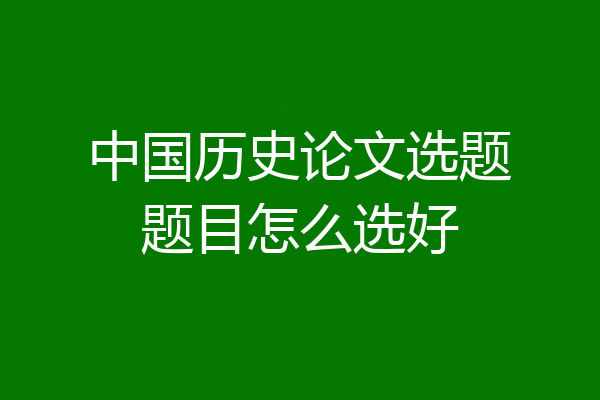中国历史论文选题题目怎么选好