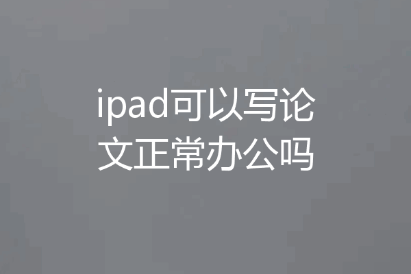 ipad可以写论文正常办公吗