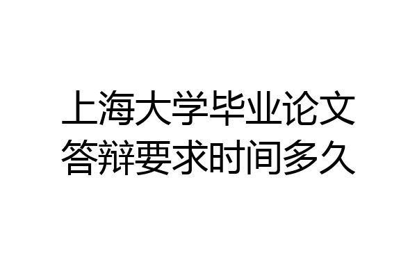 上海大学毕业论文答辩要求时间多久