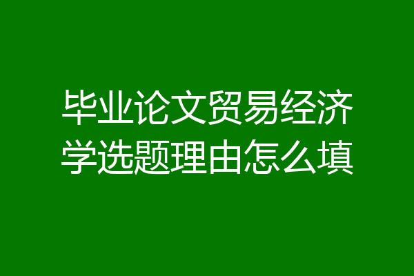 毕业论文贸易经济学选题理由怎么填