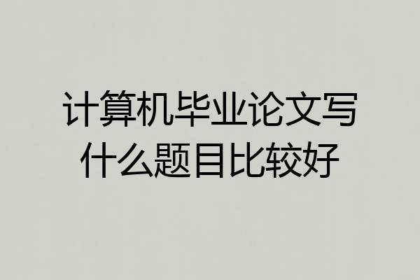 计算机毕业论文写什么题目比较好