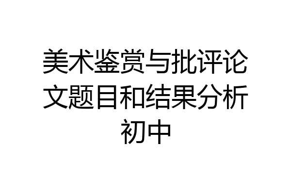 美术鉴赏与批评论文题目和结果分析初中