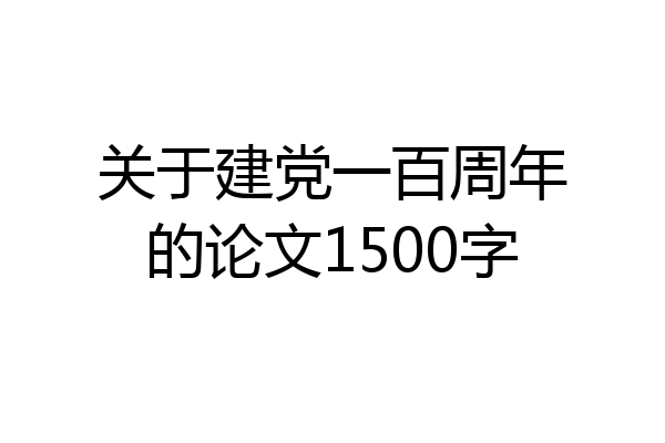 关于建党一百周年的论文1500字