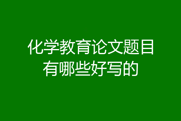 化学教育论文题目有哪些好写的