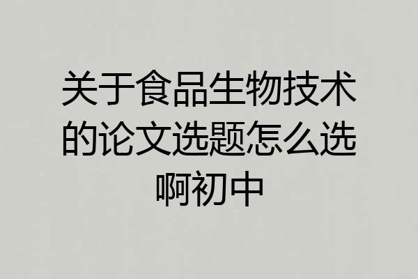 关于食品生物技术的论文选题怎么选啊初中