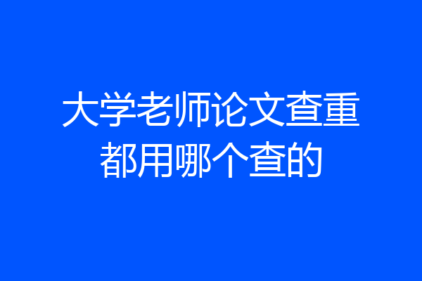 大学老师论文查重都用哪个查的