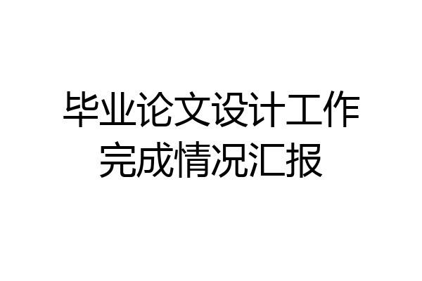 毕业论文设计工作完成情况汇报