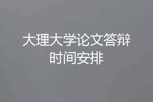 大理大学论文答辩时间安排