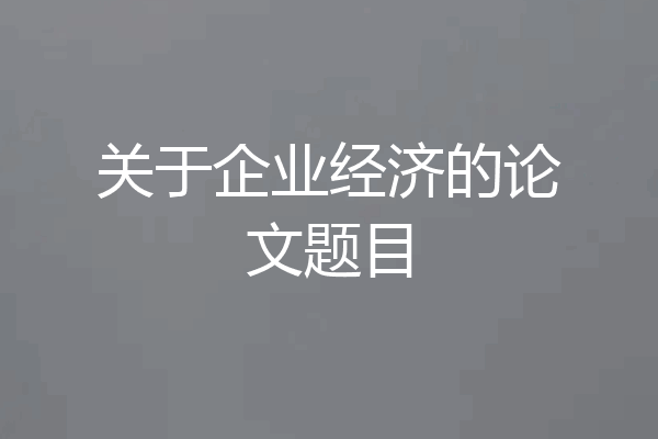 关于企业经济的论文题目