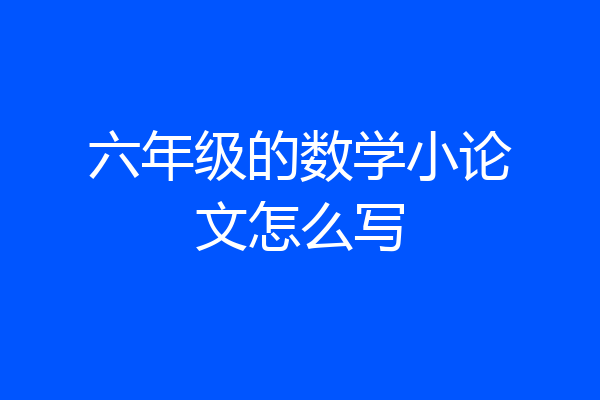 六年级的数学小论文怎么写