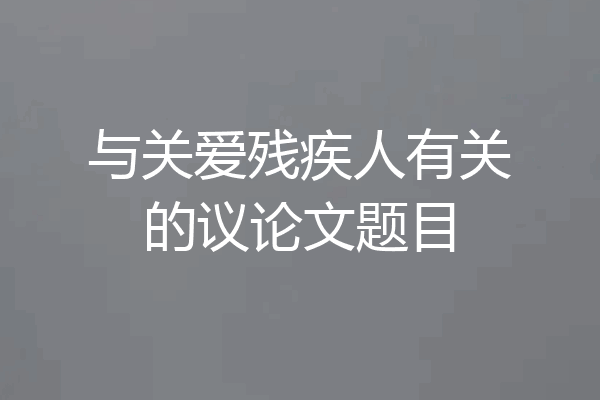 与关爱残疾人有关的议论文题目