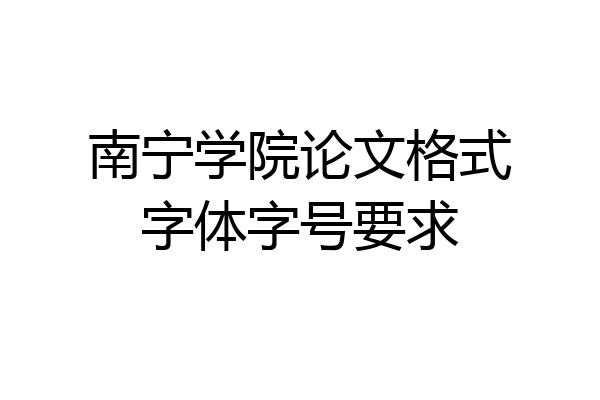 南宁学院论文格式字体字号要求