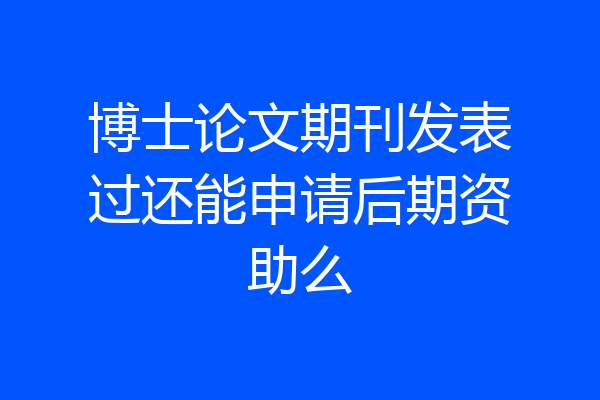 博士论文期刊发表过还能申请后期资助么