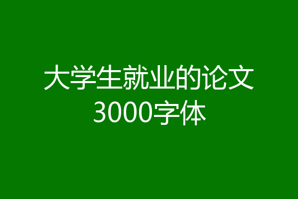 大学生就业的论文3000字体