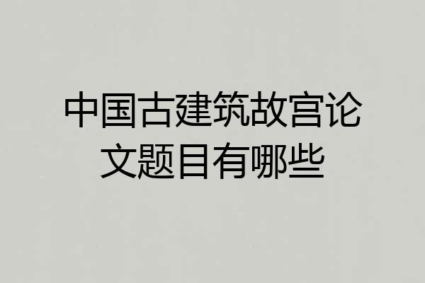 中国古建筑故宫论文题目有哪些