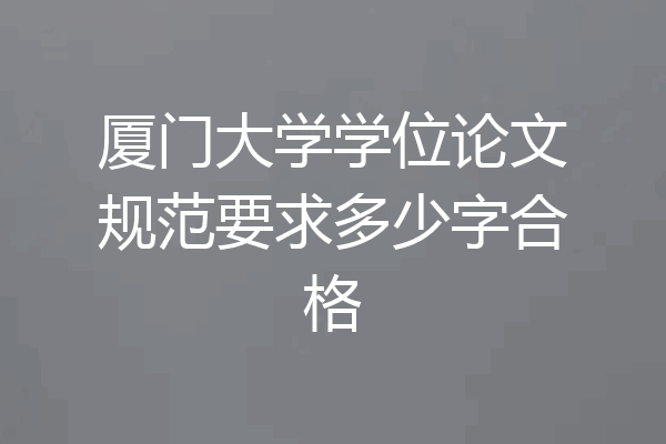厦门大学学位论文规范要求多少字合格