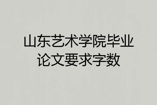 山东艺术学院毕业论文要求字数