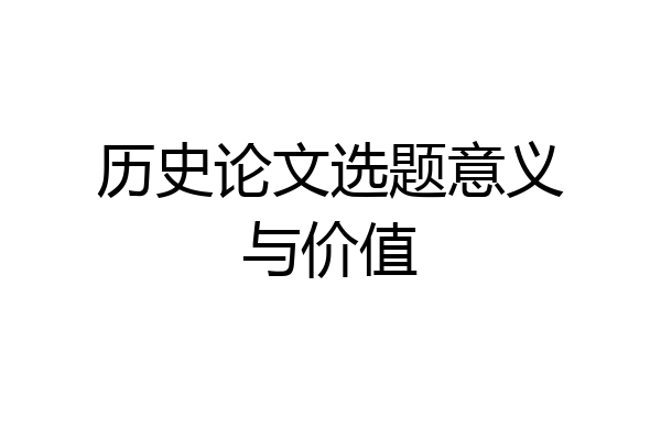 历史论文选题意义与价值