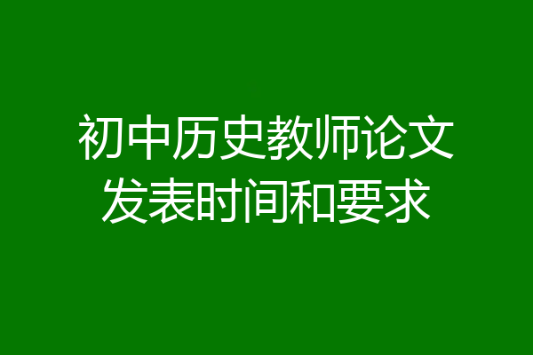 初中历史教师论文发表时间和要求