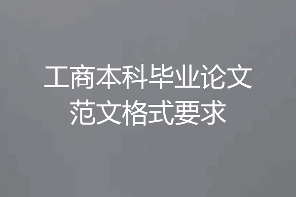 工商本科毕业论文范文格式要求