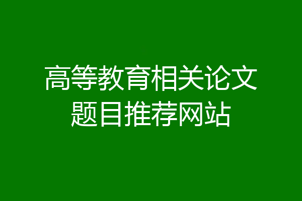 高等教育相关论文题目推荐网站