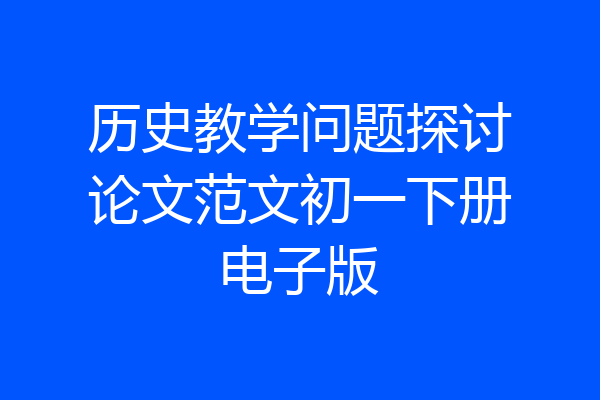 历史教学问题探讨论文范文初一下册电子版