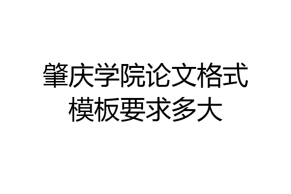 肇庆学院论文格式模板要求多大