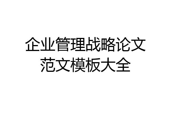 企业管理战略论文范文模板大全