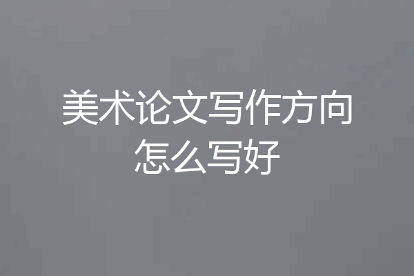美术论文写作方向怎么写好