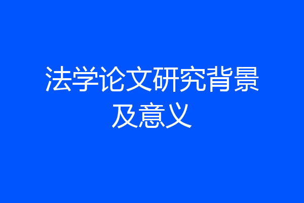 法学论文研究背景及意义