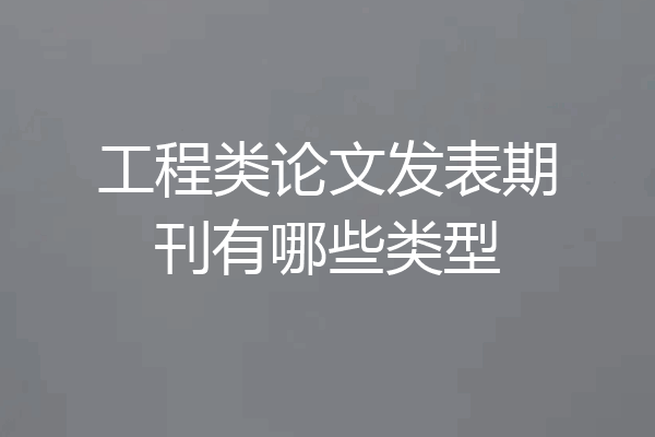 工程类论文发表期刊有哪些类型