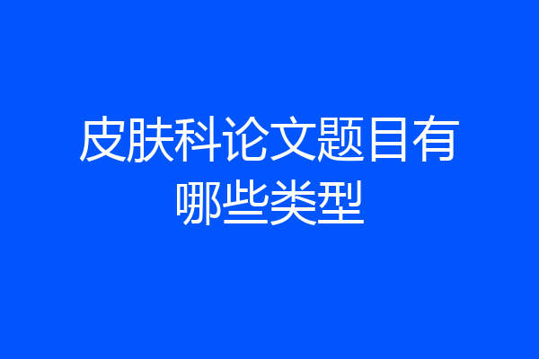皮肤科论文题目有哪些类型
