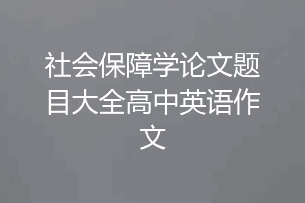 社会保障学论文题目大全高中英语作文