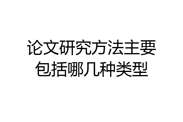 论文研究方法主要包括哪几种类型