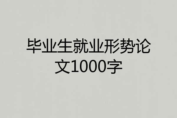 毕业生就业形势论文1000字
