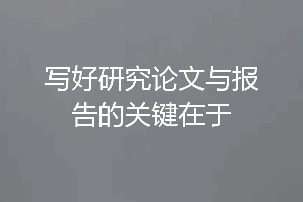 写好研究论文与报告的关键在于