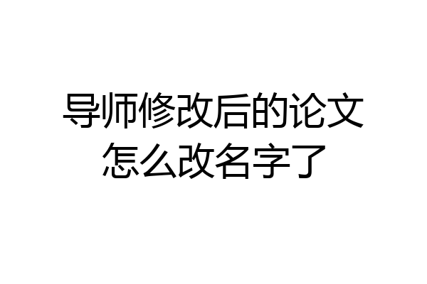 导师修改后的论文怎么改名字了
