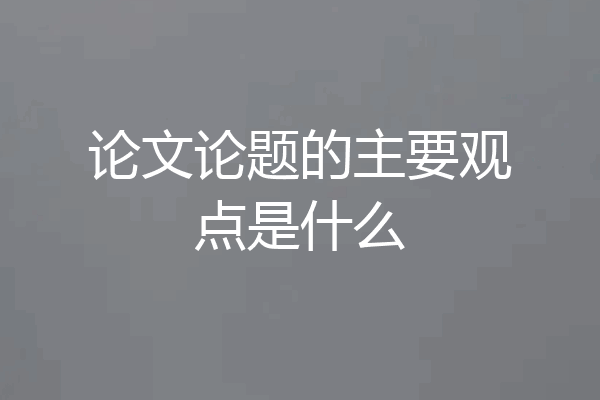 论文论题的主要观点是什么
