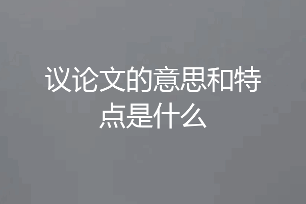 议论文的意思和特点是什么