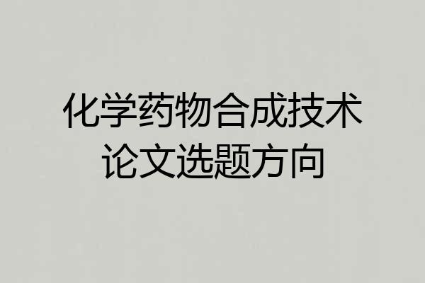 化学药物合成技术论文选题方向