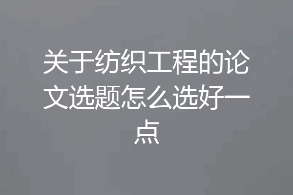 关于纺织工程的论文选题怎么选好一点