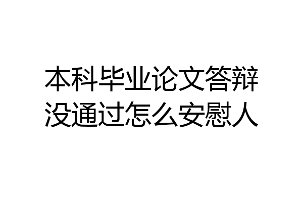 本科毕业论文答辩没通过怎么安慰人