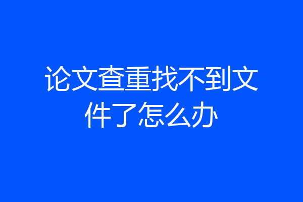 论文查重找不到文件了怎么办