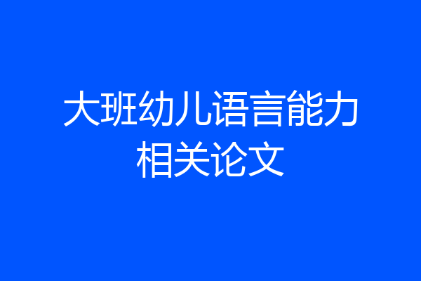 大班幼儿语言能力相关论文